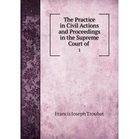 

Книга The Practice in Civil Actions and Proceedings in the Supreme Court of 1