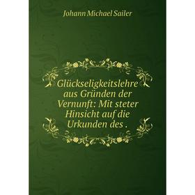 

Книга Glückseligkeitslehre aus Gründen der Vernunft: Mit steter Hinsicht auf die Urkunden des