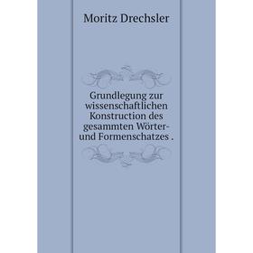 

Книга Grundlegung zur wissenschaftlichen Konstruction des gesammten Wörter- und Formenschatzes