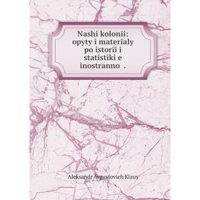 

Книга Nashi kolonīi: opyty i materīaly po istorīi i Statistik i︠e︡ inostrannoĭ
