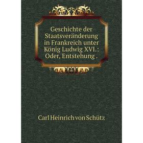 

Книга Geschichte der Staatsveränderung in Frankreich unter König Ludwig XVI.: Oder, Entstehung