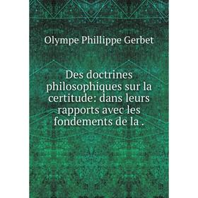 

Книга Des doctrines philosophiques sur la certitude: dans leurs rapports avec les fondements de la
