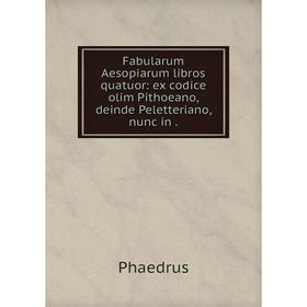 

Книга Fabularum Aesopiarum libros quatuor: ex codice olim Pithoeano, deinde Peletteriano, nunc in