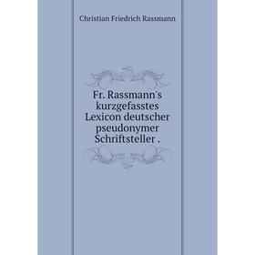 

Книга Fr. Rassmann's kurzgefasstes Lexicon deutscher pseudonymer Schriftsteller