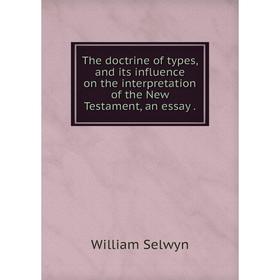 

Книга The doctrine of types, and its influence on the interpretation of the New Testament, an essay