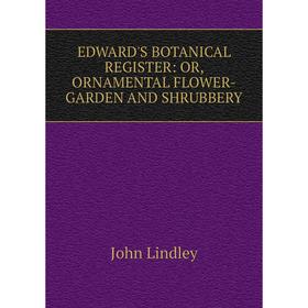 

Книга EDWARD'S BOTANICAL REGISTER: OR, ORNAMENTAL FLOWER-GARDEN AND SHRUBBERY