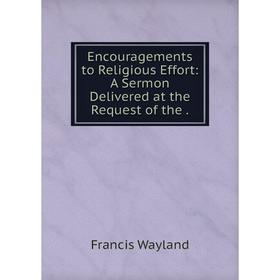 

Книга Encouragements to Religious Effort: A Sermon Delivered at the Request of the