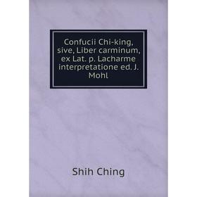 

Книга Confucii Chi-king, sive, Liber carminum, ex Lat. p. Lacharme interpretatione ed. J. Mohl