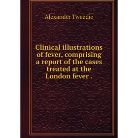 

Книга Clinical illustrations of fever, comprising a report of the cases treated at the London fever