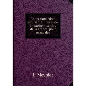 

Книга Choix d'anecdote amusantes: tirées de l'histoire littéraire de la France, pour l'usage des