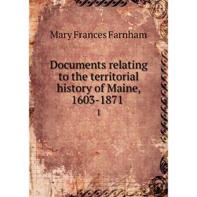 

Книга Documents relating to the territorial history of Maine, 1603-1871 1