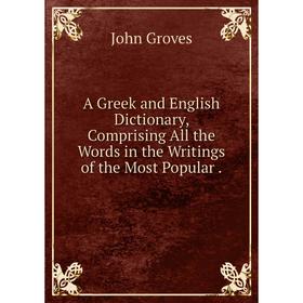 

Книга A Greek and English Dictionary, Comprising All the Words in the Writings of the Most Popular