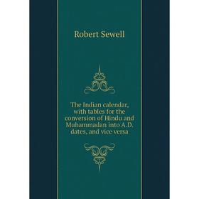 

Книга The Indian calendar, with tables for the conversion of Hindu and Muhammadan into A.D. dates, and vice versa