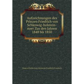

Книга Aufzeichnungen des Prinzen Friedrich von Schleswig-holstein-noer Zus den Jahren 1848 bis 1850