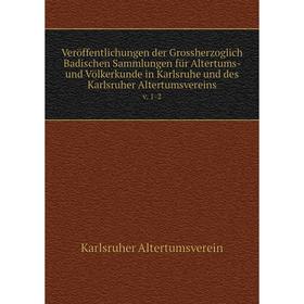 

Книга Veröffentlichungen der Grossherzoglich Badischen Sammlungen für Altertums- und Völkerkunde in Karlsruhe und des Karlsruher Altertumsvereins v. 1