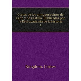 

Книга Cortes de los antiguos reinos de León y de Castilla. Publicadas por la Real ácademia de la historia 1