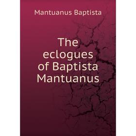 

Книга The eclogues of Baptista Mantuanus