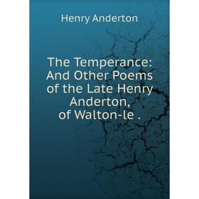 

Книга The Temperance: And Other Poems of the Late Henry Anderton, of Walton-le