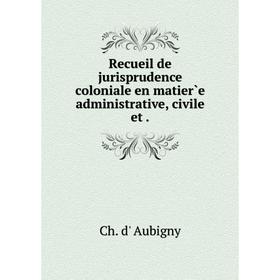 

Книга Recueil de jurisprudence coloniale en matier̀e administrative, civile et
