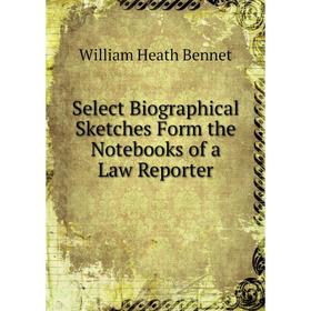 

Книга Select Biographical Sketches Form the Notebooks of a Law Reporter