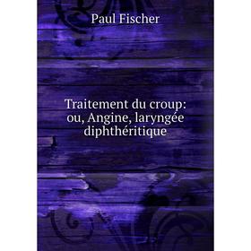 

Книга Traitement du croup: ou, Angine, laryngée diphthéritique