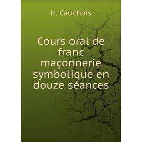 

Книга Cours oral de franc maçonnerie symbolique en douze séances