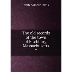 

Книга The old records of the town of Fitchburg, Massachusetts 7