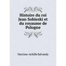 

Книга Histoire du roi Jean Sobieski et du royaume de Pologne