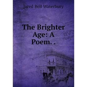 

Книга The Brighter Age: A Poem.