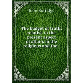 

Книга The budget of truth: relative to the present aspect of affairs in the religious and the