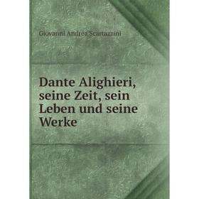 

Книга Dante Alighieri, seine Zeit, sein Leben und seine Werke