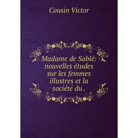

Книга Madame de Sablé: nouvelles études sur les femmes illustres et la société du