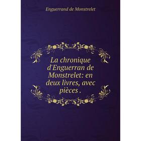 

Книга La chronique d'Enguerran de Monstrelet: en deux livres, avec pièces.