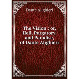 

Книга The Vision: or, Hell, Purgatory, and Paradise, of Dante Alighieri