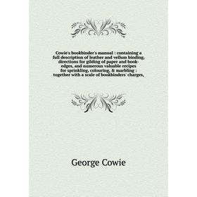 

Книга Cowie's bookbinder's manual: containing a full description of leather and vellum binding, directions for gilding of paper and book