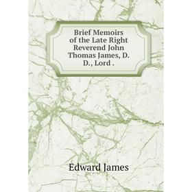 

Книга Brief Memoirs of the Late Right Reverend John Thomas James, D.D., Lord