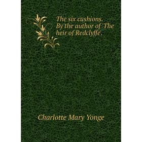

Книга The six cushions. By the author of 'The heir of Redclyffe'.