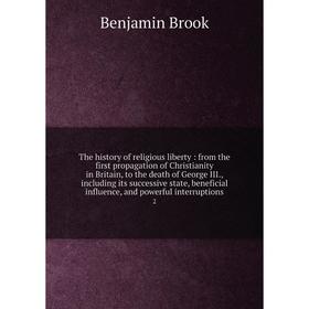 

Книга The history of religious liberty: from the first propagation of Christianity in Britain, to the death of George III