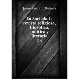 

Книга La Sociedad: revista religiosa, filosófica, política y literaria3-4