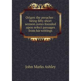 

Книга Origen the preacher: being fifty short sermon notes founded upon select passages from His writings