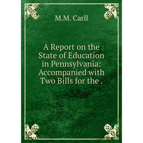 

Книга A Report on the State of Education in Pennsylvania: Accompanied with Two Bills for the