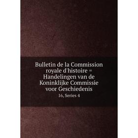 

Книга Bulletin de la Commission royale d'histoire = Handelingen van de Koninklijke Commissie voor Geschiedenis 16, Series 4