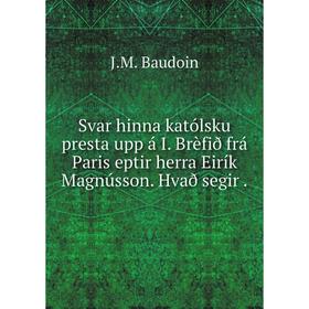 

Книга Svar hinna katólsku presta upp á I. Brèfið frá Paris eptir herra Eirík Magnússon. Hvað segir