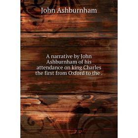 

Книга A narrative by John Ashburnham of his attendance on king Charles the first from Oxford to the