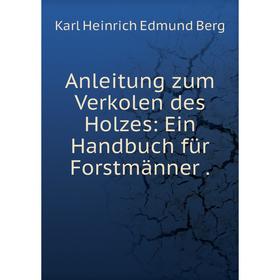 

Книга Anleitung zum Verkolen des Holzes: Ein Handbuch für Forstmänner