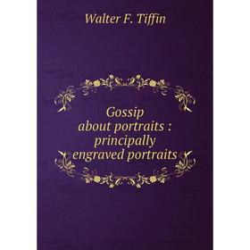 

Книга Gossip about portraits: principally engraved portraits
