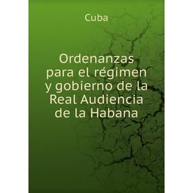 

Книга Ordenanzas para el régimen y gobierno de la Real Audiencia de la Habana