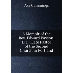 

Книга A Memoir of the Rev. Edward Payson, D.D., Late Pastor of the Second Church in Portland