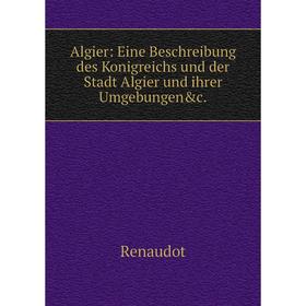 

Книга Algier: Eine Beschreibung des Konigreichs und der Stadt Algier und ihrer Umgebungen&c.