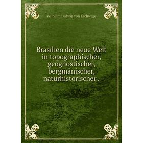 

Книга Brasilien die neue Welt in topographischer, geognostischer, bergmänischer, naturhistorischer